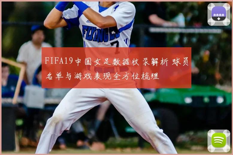 FIFA19中国女足数据收录解析 球员名单与游戏表现全方位梳理