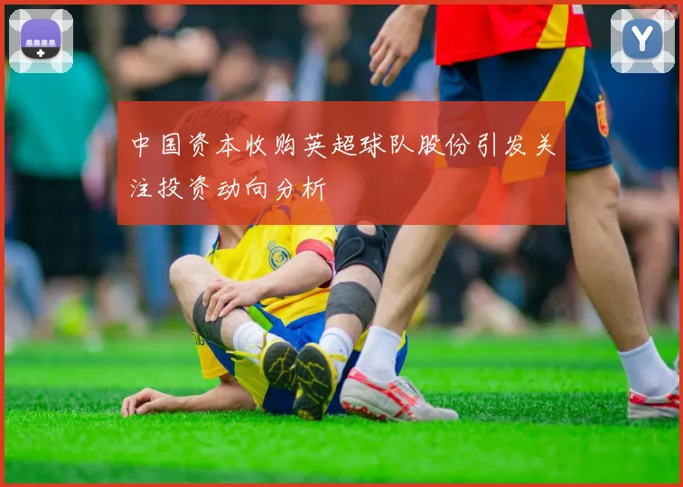 中国资本收购英超球队股份引发关注投资动向分析