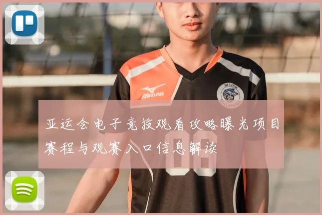 亚运会电子竞技观看攻略曝光项目赛程与观赛入口信息解读