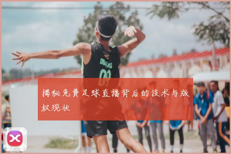 揭秘免费足球直播背后的技术与版权现状