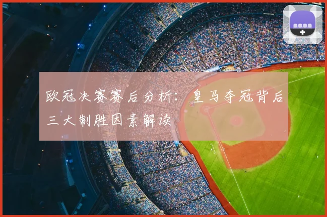 欧冠决赛赛后分析：皇马夺冠背后三大制胜因素解读
