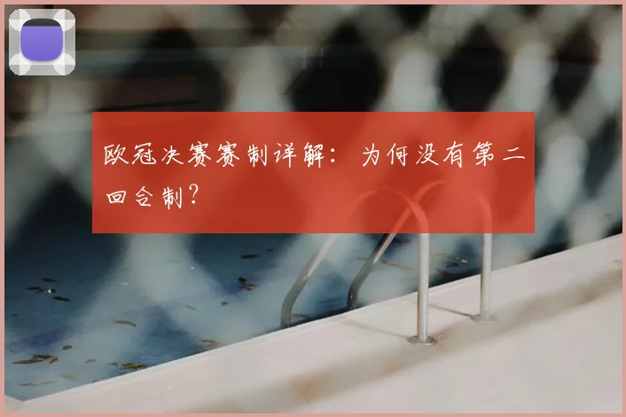 欧冠决赛赛制详解：为何没有第二回合制？