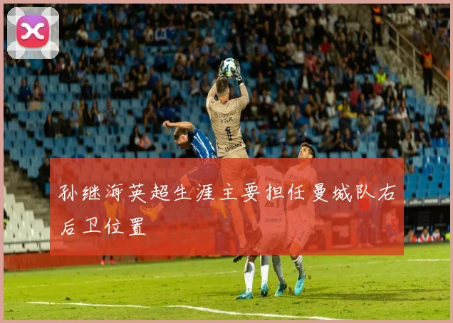 孙继海英超生涯主要担任曼城队右后卫位置