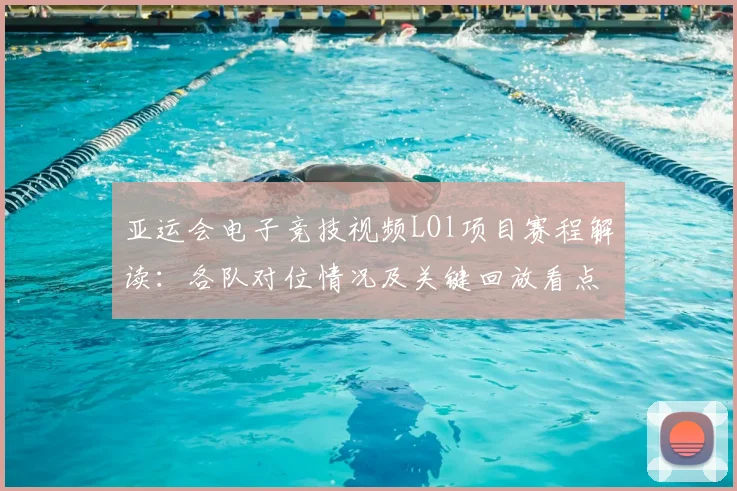 亚运会电子竞技视频LOl项目赛程解读：各队对位情况及关键回放看点