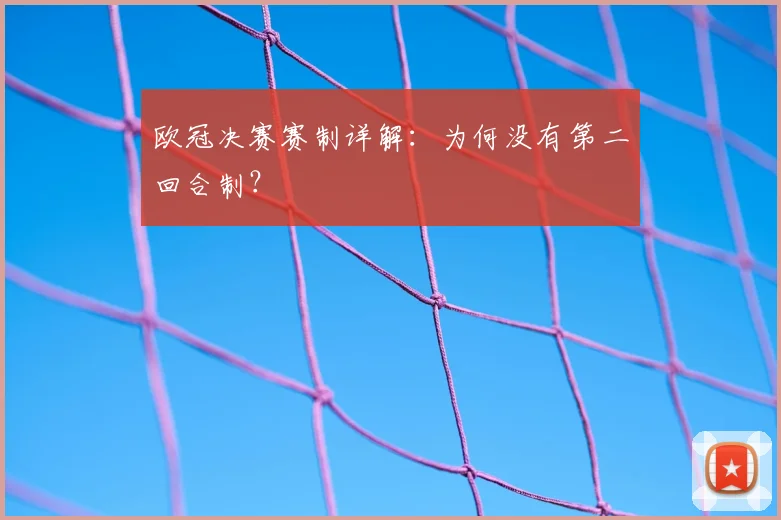 欧冠决赛赛制详解：为何没有第二回合制？