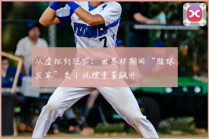 从虚拟到现实：世界杯期间“赌球发家”类小说搜索量飙升