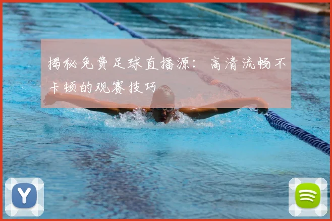 揭秘免费足球直播源：高清流畅不卡顿的观赛技巧